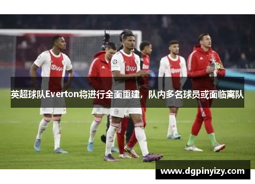 英超球队Everton将进行全面重建，队内多名球员或面临离队